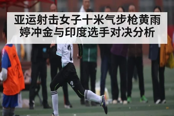 亚运射击女子十米气步枪黄雨婷冲金与印度选手对决分析 - kaiyun