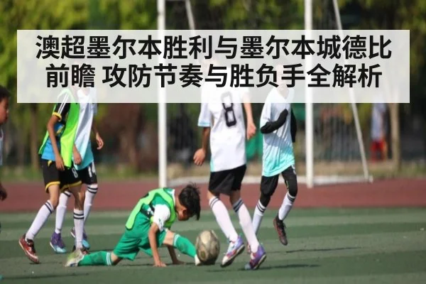 澳超墨尔本胜利与墨尔本城德比前瞻 攻防节奏与胜负手全解析 - kaiyun